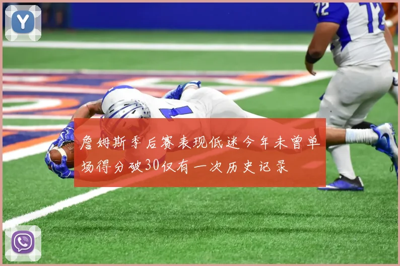 詹姆斯季后赛表现低迷今年未曾单场得分破30仅有一次历史记录