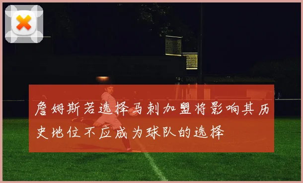 詹姆斯若选择马刺加盟将影响其历史地位不应成为球队的选择