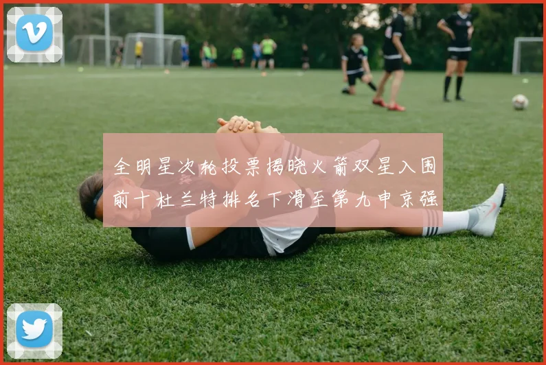 全明星次轮投票揭晓火箭双星入围前十杜兰特排名下滑至第九申京强势晋级第十位