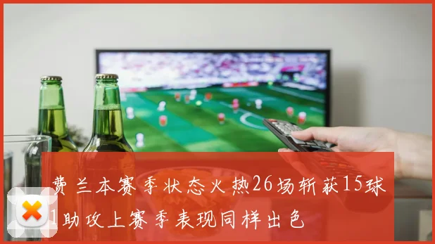 费兰本赛季状态火热26场斩获15球1助攻上赛季表现同样出色