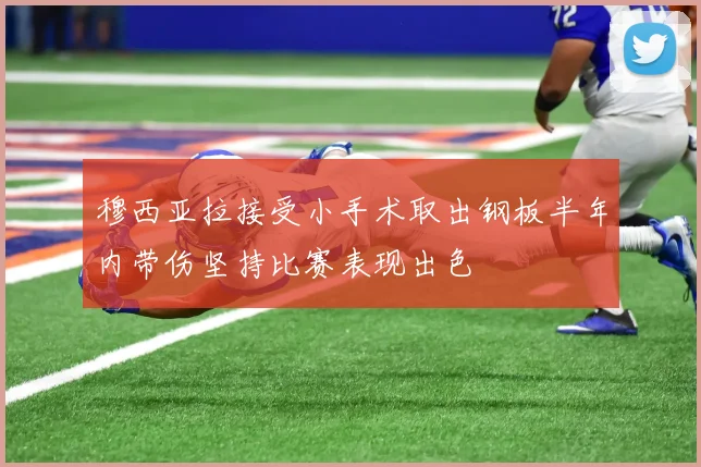 穆西亚拉接受小手术取出钢板半年内带伤坚持比赛表现出色