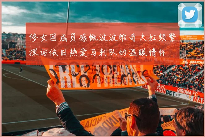 修女团成员感慨波波维奇夫妇频繁探访依旧热爱马刺队的温暖情怀