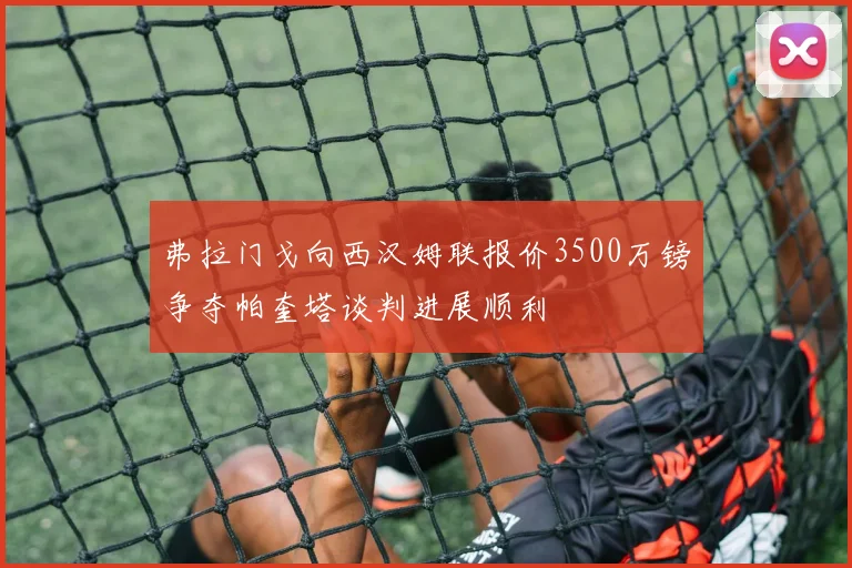 弗拉门戈向西汉姆联报价3500万镑争夺帕奎塔谈判进展顺利
