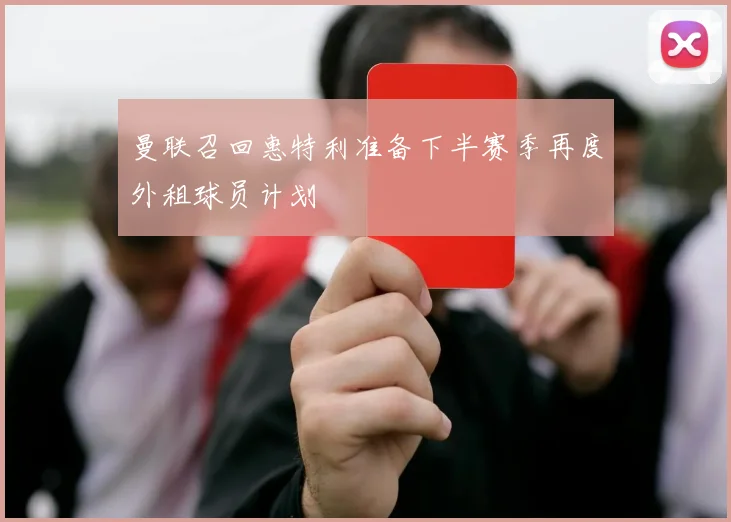 曼联召回惠特利准备下半赛季再度外租球员计划