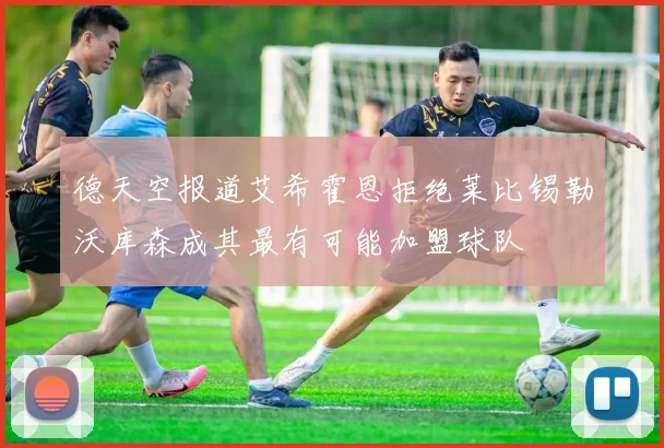 德天空报道艾希霍恩拒绝莱比锡勒沃库森成其最有可能加盟球队