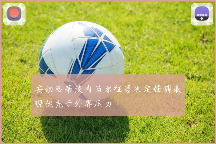 安切洛蒂谈内马尔征召决定强调表现优先于外界压力