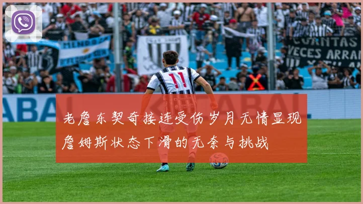老詹东契奇接连受伤岁月无情显现詹姆斯状态下滑的无奈与挑战