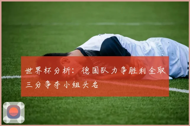 世界杯分析：德国队力争胜利全取三分争夺小组头名