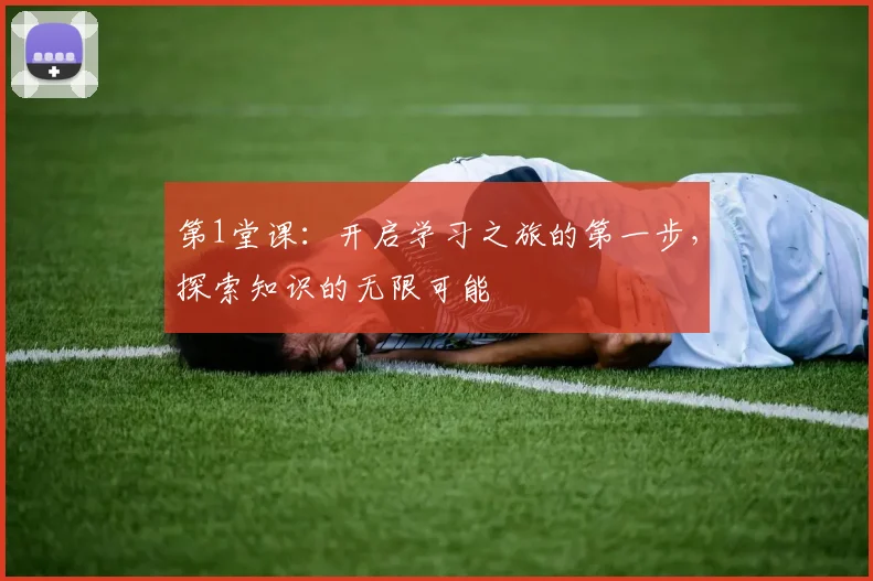 第1堂课：开启学习之旅的第一步，探索知识的无限可能