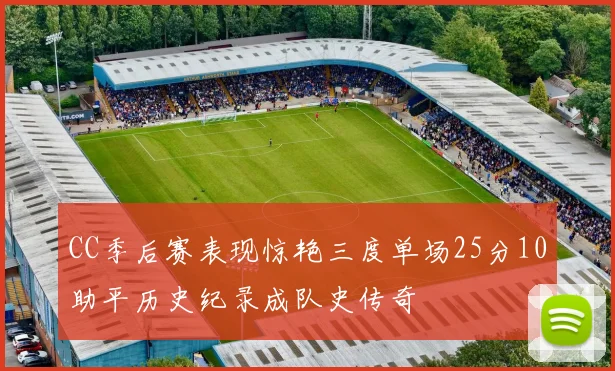 CC季后赛表现惊艳三度单场25分10助平历史纪录成队史传奇